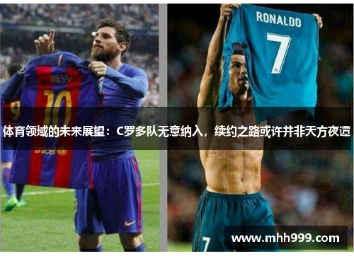 体育领域的未来展望：C罗多队无意纳入，续约之路或许并非天方夜谭