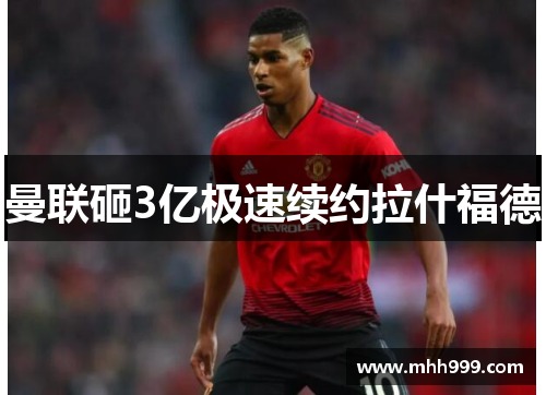 曼联砸3亿极速续约拉什福德