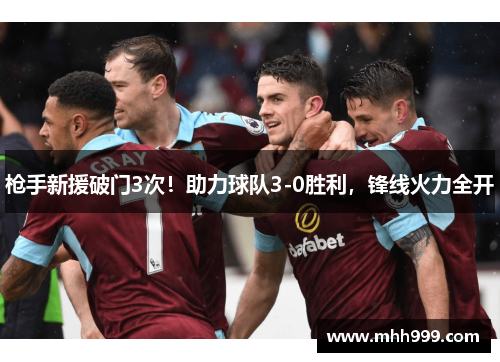 枪手新援破门3次！助力球队3-0胜利，锋线火力全开