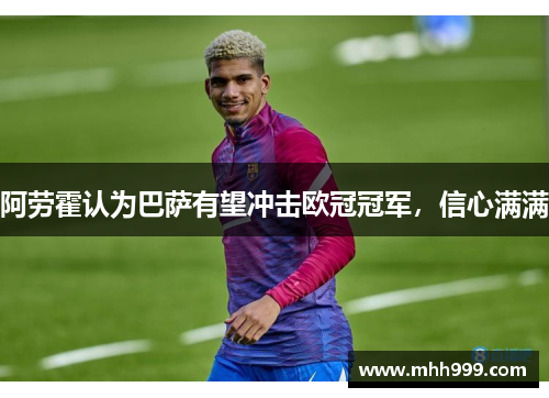 阿劳霍认为巴萨有望冲击欧冠冠军，信心满满