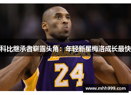 科比继承者崭露头角：年轻新星梅洛成长最快